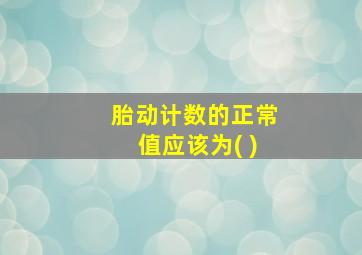 胎动计数的正常值应该为( )